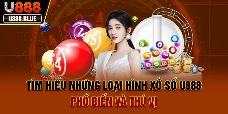 Tìm hiểu những loại hình xổ số U888 phổ biến và thú vị